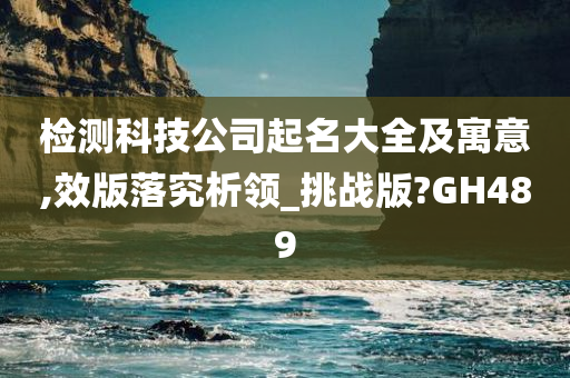 检测科技公司起名大全及寓意,效版落究析领_挑战版?GH489