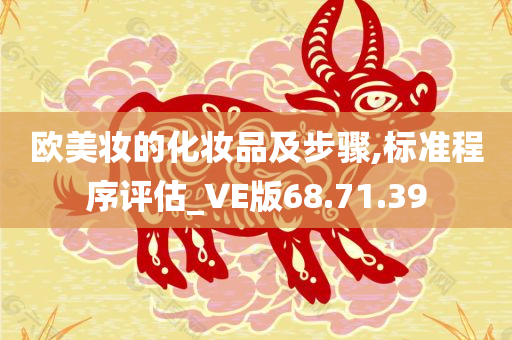 欧美妆的化妆品及步骤,标准程序评估_VE版68.71.39