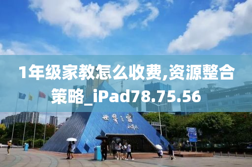 1年级家教怎么收费,资源整合策略_iPad78.75.56