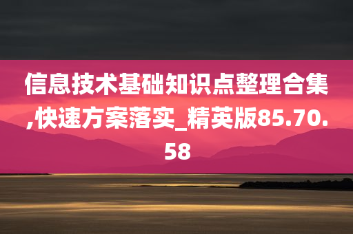 信息技术基础知识点整理合集,快速方案落实_精英版85.70.58