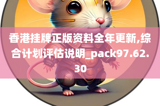 香港挂牌正版资料全年更新,综合计划评估说明_pack97.62.30