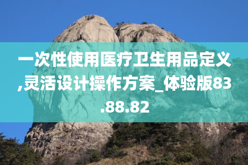 一次性使用医疗卫生用品定义,灵活设计操作方案_体验版83.88.82