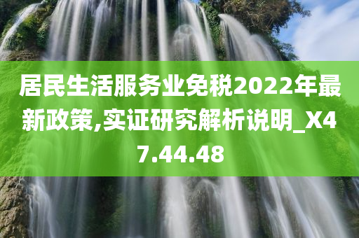 居民生活服务业免税2022年最新政策,实证研究解析说明_X47.44.48