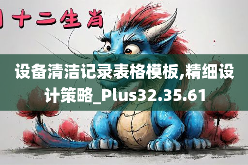 设备清洁记录表格模板,精细设计策略_Plus32.35.61