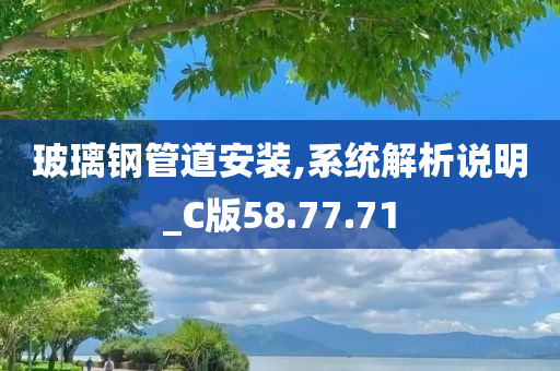 玻璃钢管道安装,系统解析说明_C版58.77.71