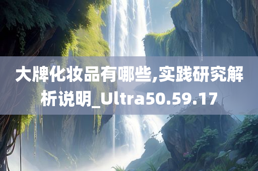 大牌化妆品有哪些,实践研究解析说明_Ultra50.59.17