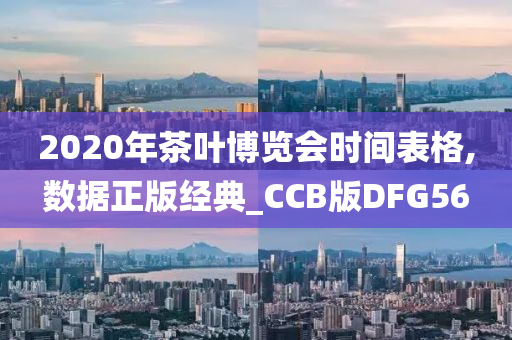 2020年茶叶博览会时间表格,数据正版经典_CCB版DFG56