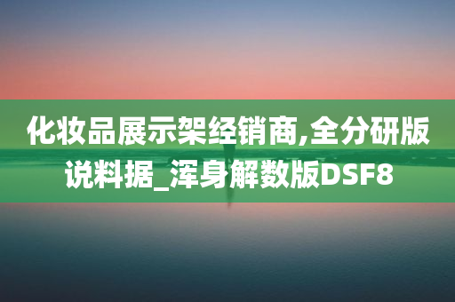 化妆品展示架经销商,全分研版说料据_浑身解数版DSF8