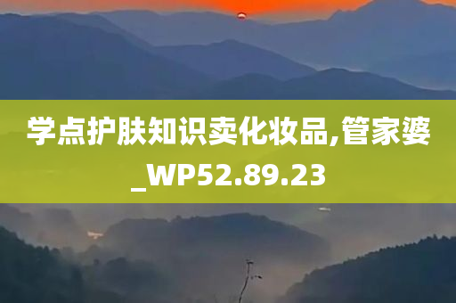 学点护肤知识卖化妆品,管家婆_WP52.89.23