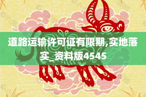 道路运输许可证有限期,实地落实_资料版4545