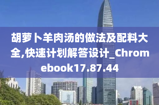 胡萝卜羊肉汤的做法及配料大全,快速计划解答设计_Chromebook17.87.44