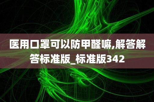 医用口罩可以防甲醛嘛,解答解答标准版_标准版342