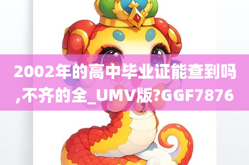 2002年的高中毕业证能查到吗,不齐的全_UMV版?GGF7876