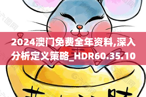 2024澳门免费全年资料,深入分析定义策略_HDR60.35.10