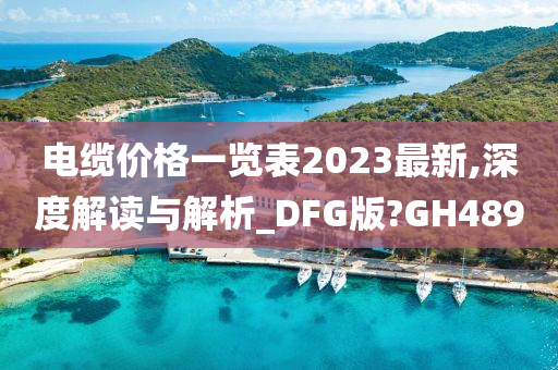 电缆价格一览表2023最新,深度解读与解析_DFG版?GH489