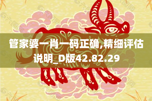 管家婆一肖一码正确,精细评估说明_D版42.82.29