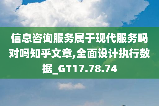 信息咨询服务属于现代服务吗对吗知乎文章,全面设计执行数据_GT17.78.74