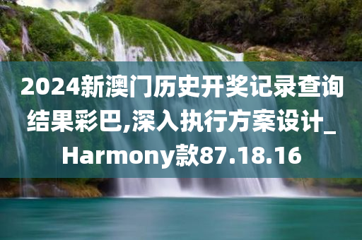 2024新澳门历史开奖记录查询结果彩巴,深入执行方案设计_Harmony款87.18.16