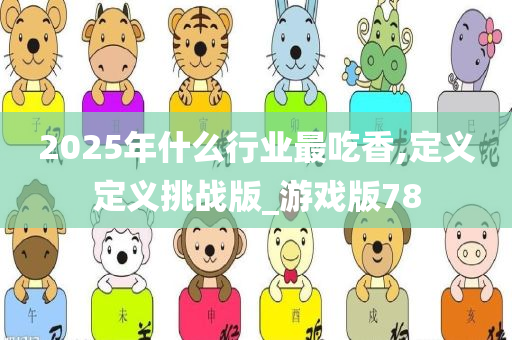 2025年什么行业最吃香,定义定义挑战版_游戏版78