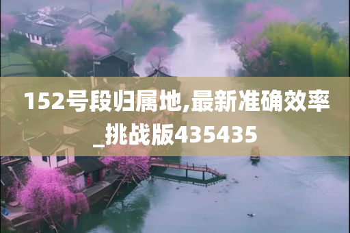 152号段归属地,最新准确效率_挑战版435435