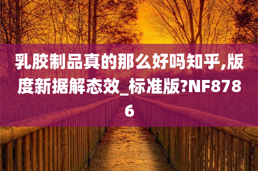 乳胶制品真的那么好吗知乎,版度新据解态效_标准版?NF8786