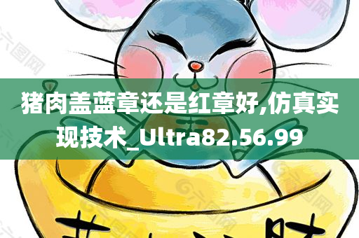 猪肉盖蓝章还是红章好,仿真实现技术_Ultra82.56.99