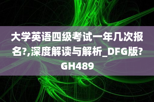 大学英语四级考试一年几次报名?,深度解读与解析_DFG版?GH489