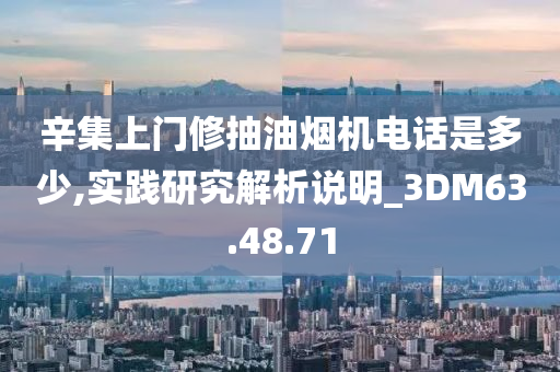 辛集上门修抽油烟机电话是多少,实践研究解析说明_3DM63.48.71