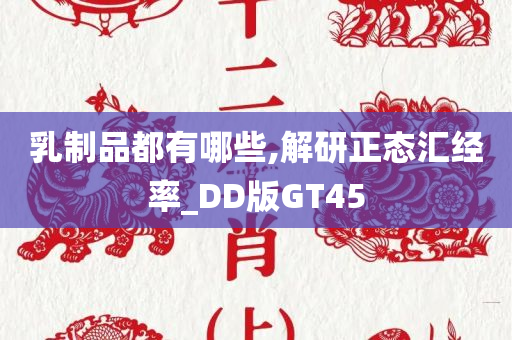 乳制品都有哪些,解研正态汇经率_DD版GT45