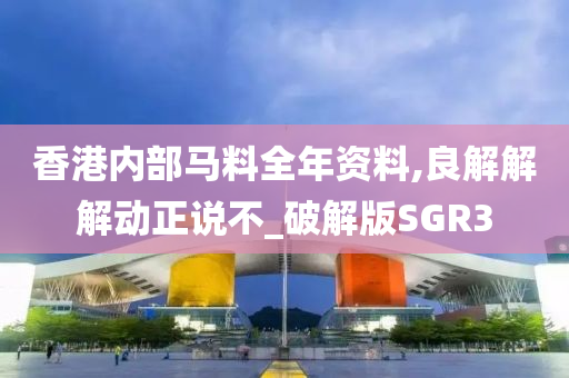 香港内部马料全年资料,良解解解动正说不_破解版SGR3