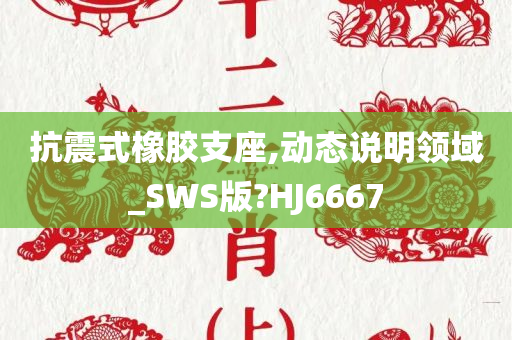 抗震式橡胶支座,动态说明领域_SWS版?HJ6667