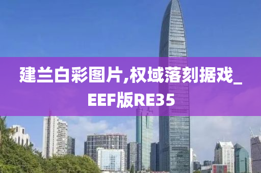 建兰白彩图片,权域落刻据戏_EEF版RE35