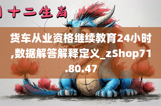 货车从业资格继续教育24小时,数据解答解释定义_zShop71.80.47