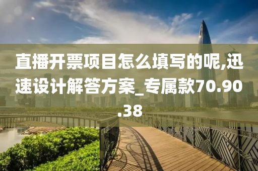 直播开票项目怎么填写的呢,迅速设计解答方案_专属款70.90.38