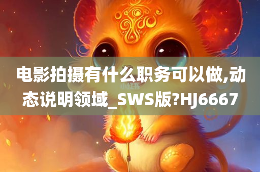 电影拍摄有什么职务可以做,动态说明领域_SWS版?HJ6667