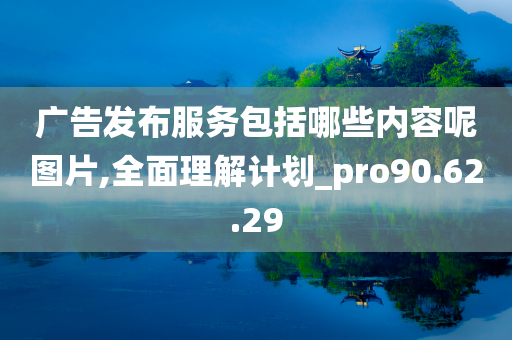 广告发布服务包括哪些内容呢图片,全面理解计划_pro90.62.29