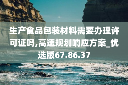 生产食品包装材料需要办理许可证吗,高速规划响应方案_优选版67.86.37