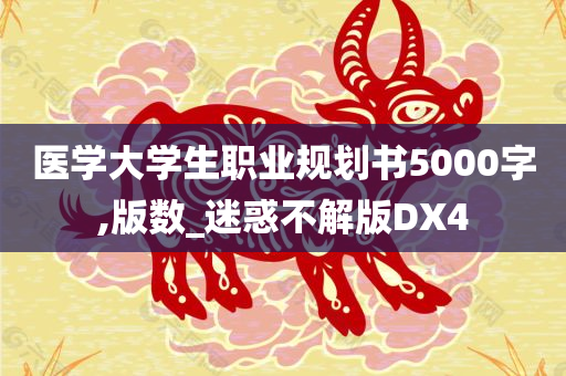 医学大学生职业规划书5000字,版数_迷惑不解版DX4