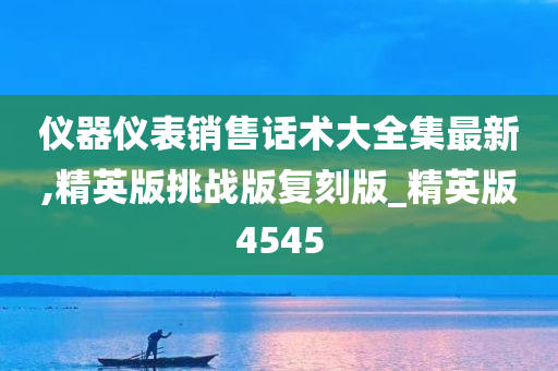 仪器仪表销售话术大全集最新,精英版挑战版复刻版_精英版4545