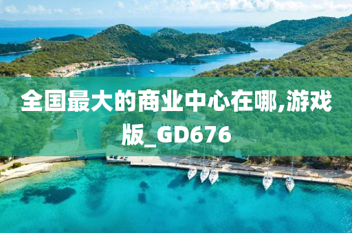 全国最大的商业中心在哪,游戏版_GD676