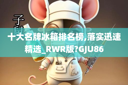 十大名牌冰箱排名榜,落实迅速精选_RWR版?GJU86