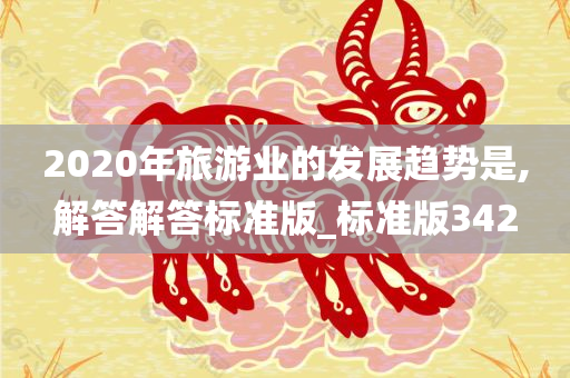 2020年旅游业的发展趋势是,解答解答标准版_标准版342