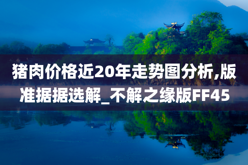 猪肉价格近20年走势图分析,版准据据选解_不解之缘版FF45