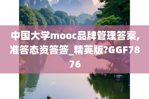 中国大学mooc品牌管理答案,准答态资答答_精英版?GGF7876