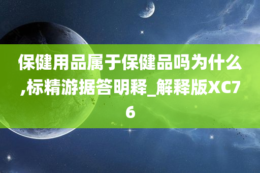 保健用品属于保健品吗为什么,标精游据答明释_解释版XC76