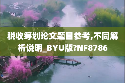 税收筹划论文题目参考,不同解析说明_BYU版?NF8786