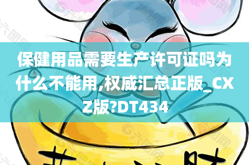 保健用品需要生产许可证吗为什么不能用,权威汇总正版_CXZ版?DT434