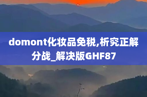 domont化妆品免税,析究正解分战_解决版GHF87