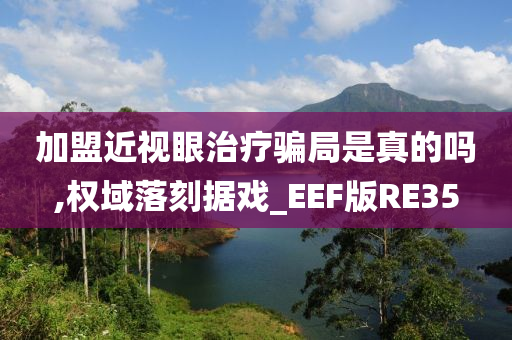 加盟近视眼治疗骗局是真的吗,权域落刻据戏_EEF版RE35