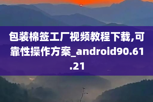 包装棉签工厂视频教程下载,可靠性操作方案_android90.61.21